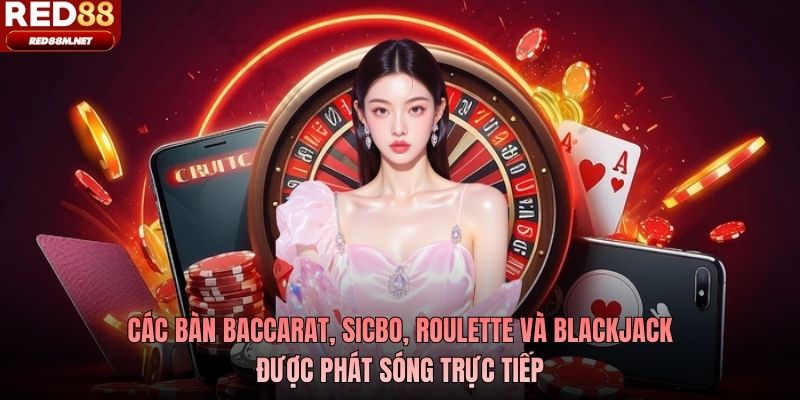 Các bàn baccarat, sicbo, roulette và blackjack được phát sóng trực tiếp