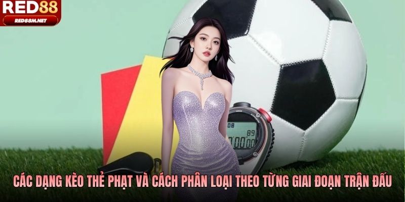 Các dạng kèo thẻ phạt và cách phân loại theo từng giai đoạn trận đấu