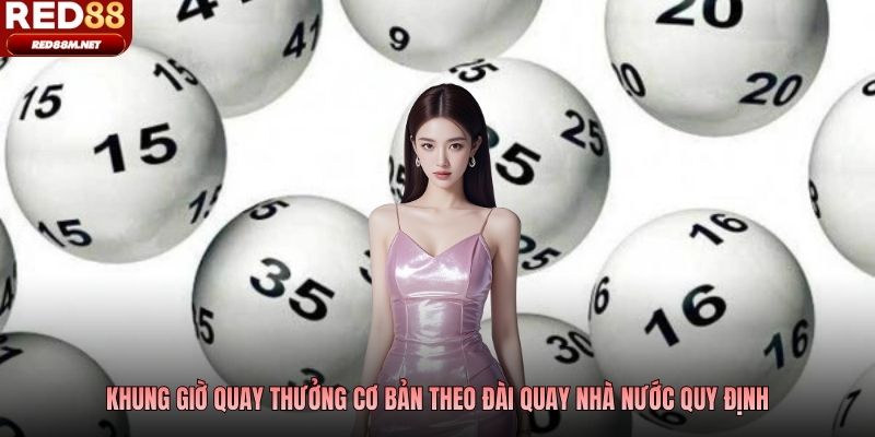 Khung giờ quay thưởng cơ bản theo đài quay nhà nước quy định