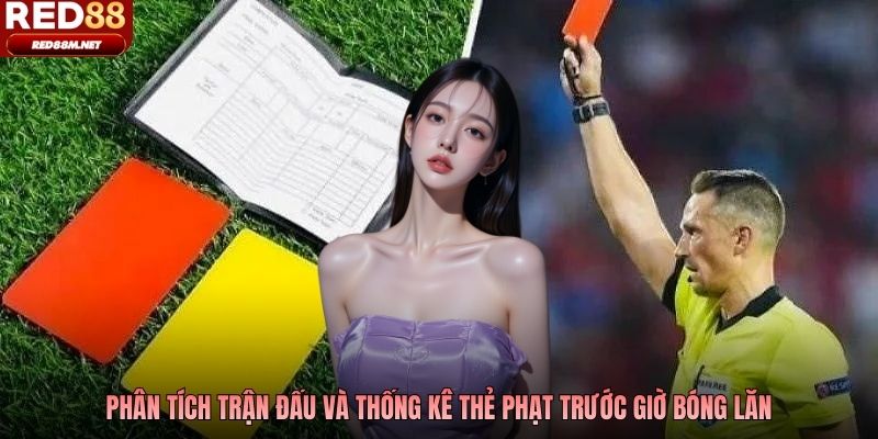 Phân tích trận đấu và thống kê thẻ phạt trước giờ bóng lăn