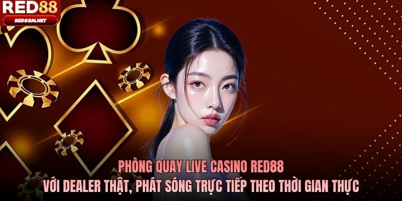Phòng quay live casino Red88 với dealer thật, phát sóng trực tiếp theo thời gian thực