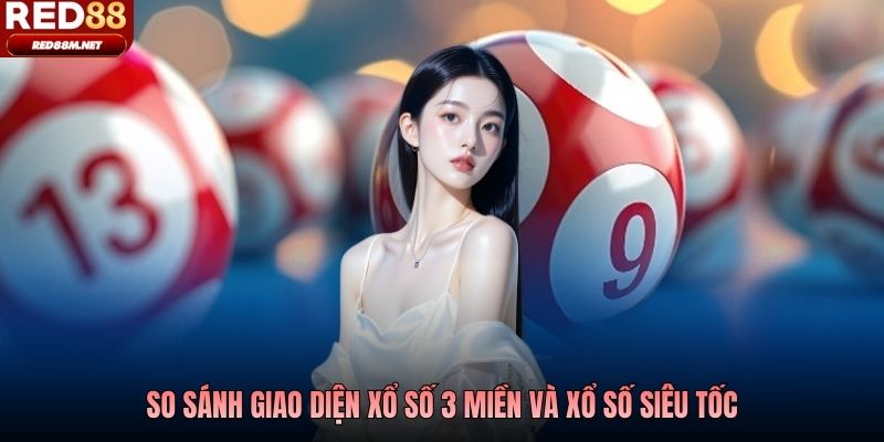 So sánh giao diện các loại hình lô đề 3 miền và xổ số siêu tốc